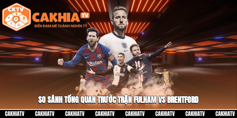 So sánh tổng quan trước trận Fulham vs Brentford